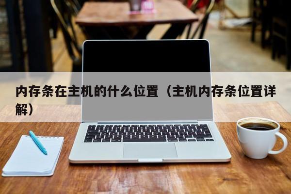 主机内存条位置详解(内存条在主机的什么位置)