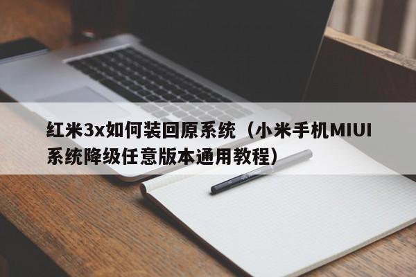 小米手机MIUI系统降级任意版本通用教程(红米3x如何装回原系统)