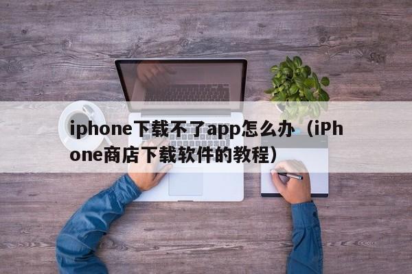 iphone下载不了app怎么办