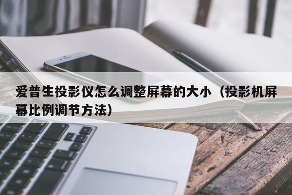 爱普生投影仪怎么调整屏幕的大小