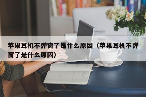 苹果耳机不弹窗了是什么原因