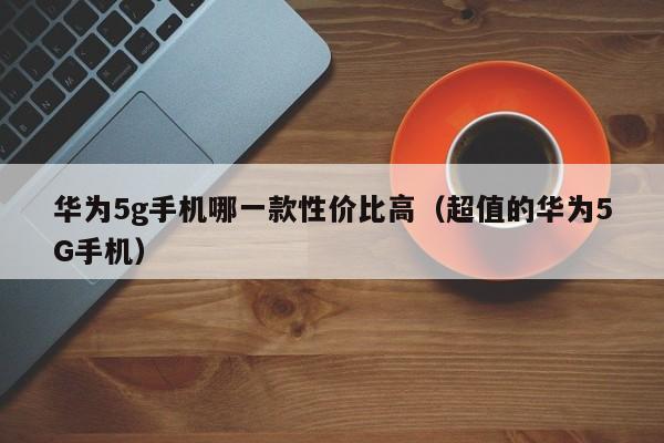 华为5g手机哪一款性价比高