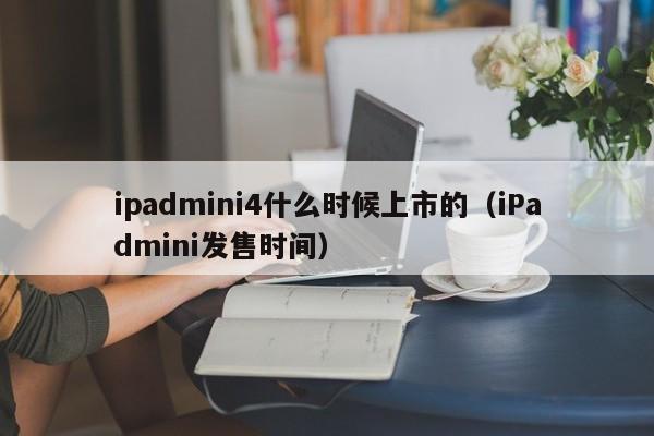 iPadmini发售时间(ipadmini4什么时候上市的)