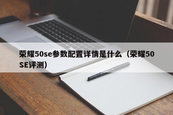 荣耀50SE评测(荣耀50se参数配置详情是什么)