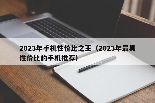 2023年最具性价比的手机推荐(2023年手机性价比之王)