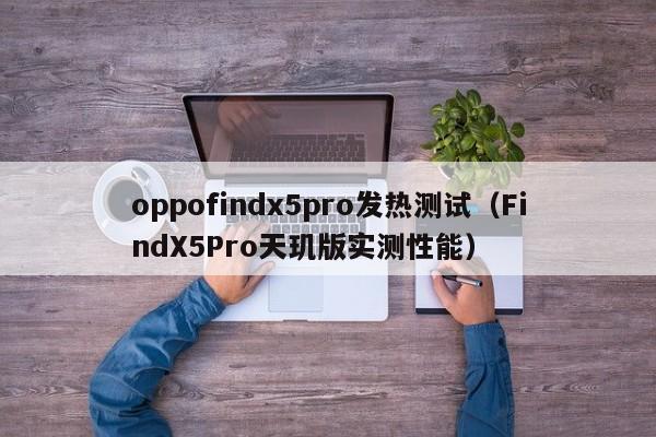 FindX5Pro天玑版实测性能(oppofindx5pro发热测试)