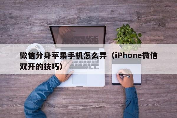 iPhone微信双开的技巧(微信分身苹果手机怎么弄)