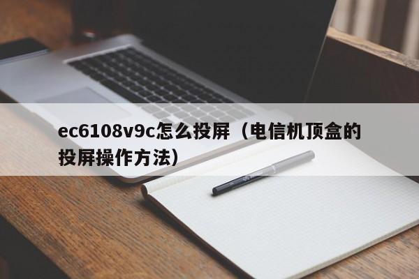 电信机顶盒的投屏操作方法(ec6108v9c怎么投屏)