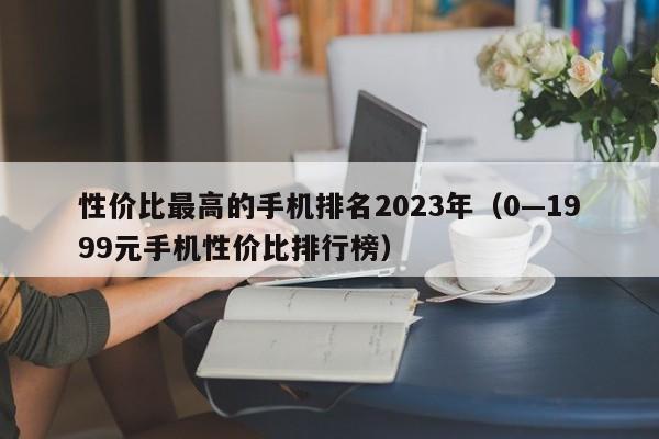 0—1999元手机性价比排行榜(性价比最高的手机排名2023年)