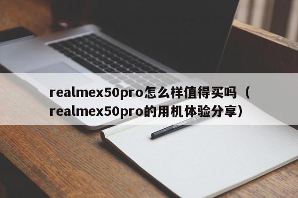 realmex50pro的用机体验分享(realmex50pro怎么样值得买吗)