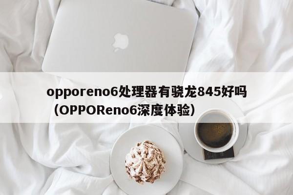 opporeno6处理器有骁龙845好吗