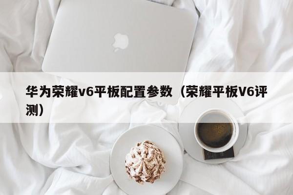 华为荣耀v6平板配置参数