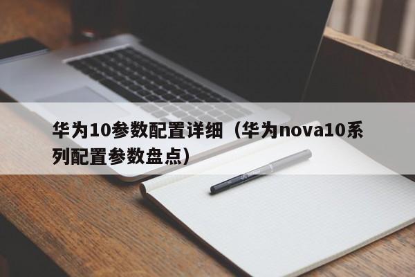 华为nova10系列配置参数盘点(华为10参数配置详细)