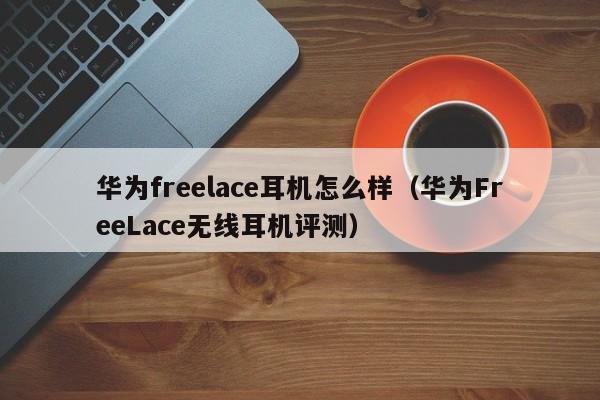 华为freelace耳机怎么样