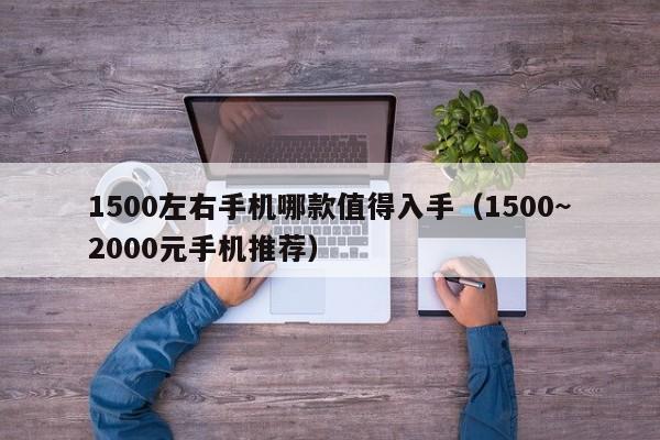 1500~2000元手机推荐(1500左右手机哪款值得入手)