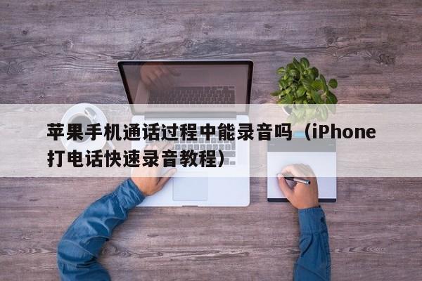 iPhone打电话快速录音教程(苹果手机通话过程中能录音吗)