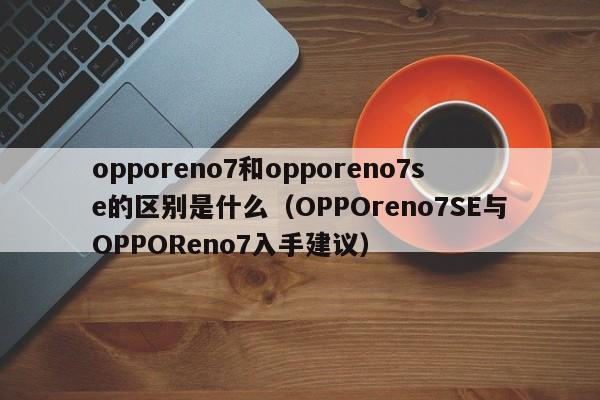 opporeno7和opporeno7se的区别是什么