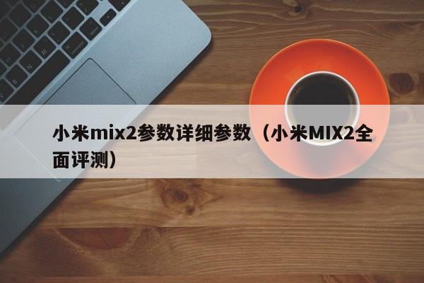 小米MIX2全面评测(小米mix2参数详细参数)