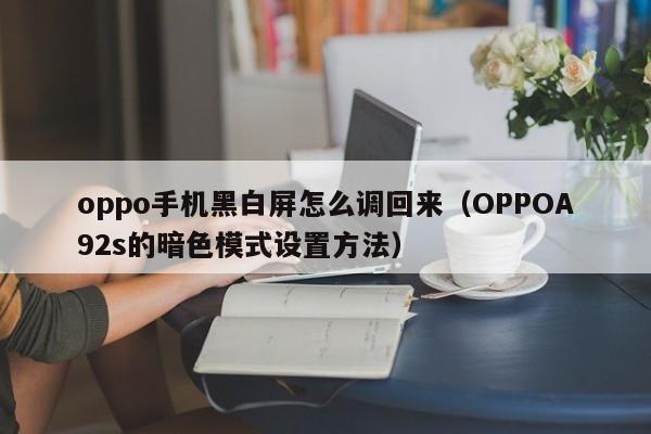 OPPOA92s的暗色模式设置方法(oppo手机黑白屏怎么调回来)