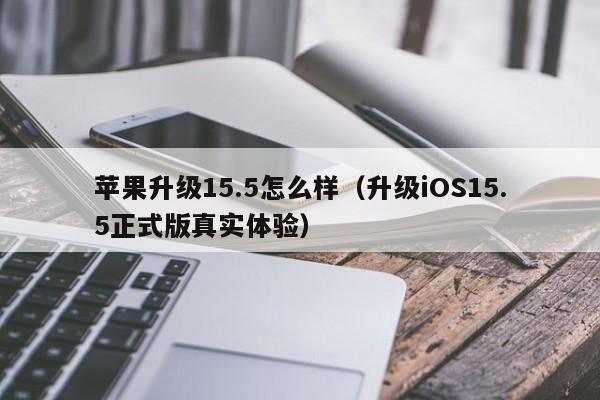 升级iOS15.5正式版真实体验(苹果升级15.5怎么样)