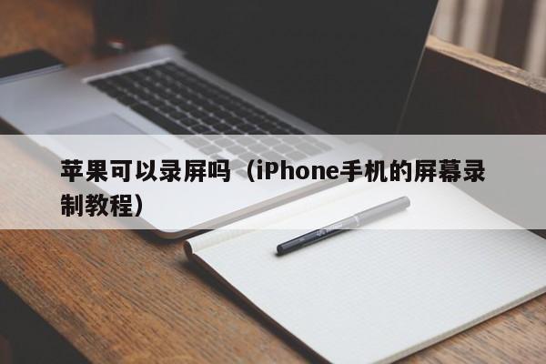 iPhone手机的屏幕录制教程(苹果可以录屏吗)