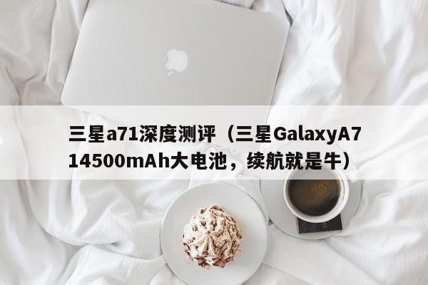 三星GalaxyA714500mAh大电池，续航就是牛(三星a71深度测评)