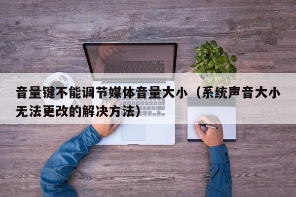 系统声音大小无法更改的解决方法(音量键不能调节媒体音量大小)