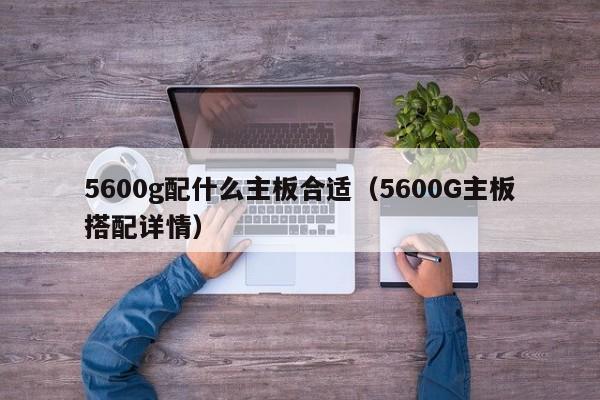 5600g配什么主板合适