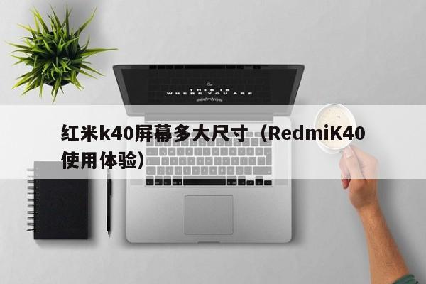 RedmiK40使用体验(红米k40屏幕多大尺寸)(红米k40g屏幕尺寸)