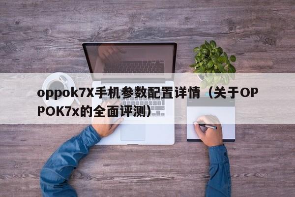 关于OPPOK7x的全面评测(oppok7X手机参数配置详情)