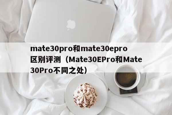 mate30pro和mate30epro区别评测