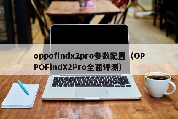 OPPOFindX2Pro全面评测(oppofindx2pro参数配置)