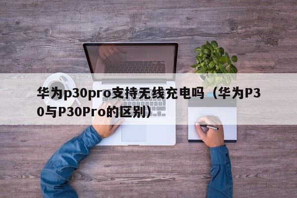 华为p30pro支持无线充电吗