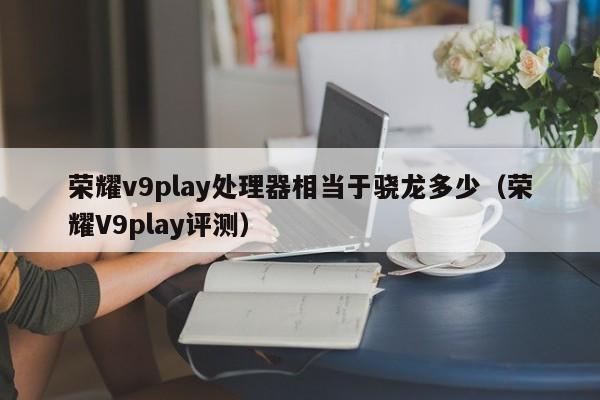 荣耀v9play处理器相当于骁龙多少