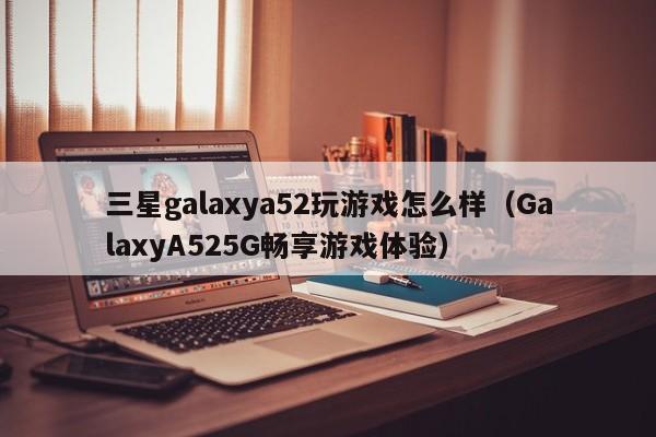 三星galaxya52玩游戏怎么样