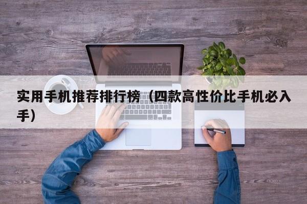 四款高性价比手机必入手(实用手机推荐排行榜)