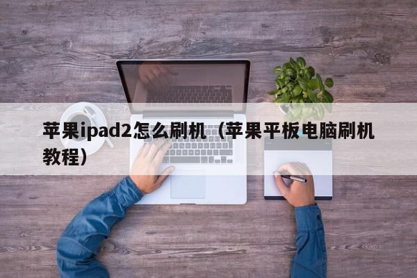 苹果平板电脑刷机教程(苹果ipad2怎么刷机)