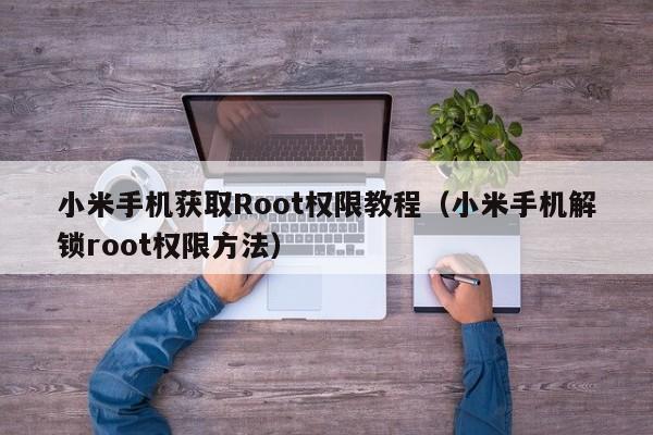 小米手机解锁root权限方法(小米手机获取Root权限教程)