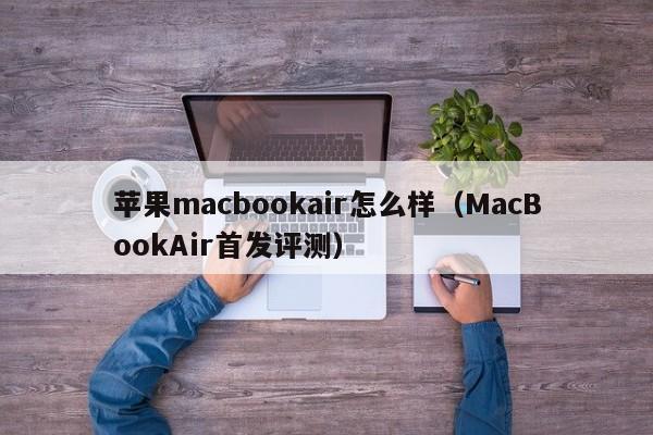 MacBookAir首发评测(苹果macbookair怎么样)