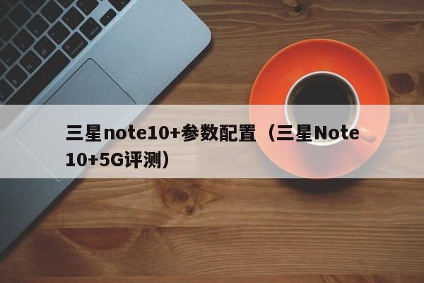 三星note10+参数配置