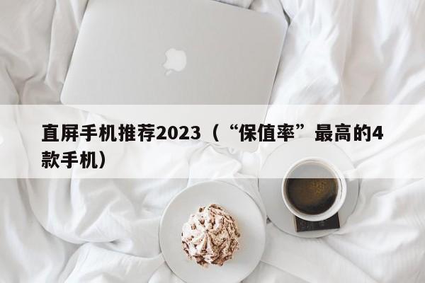 “保值率”最高的4款手机(直屏手机推荐2023)