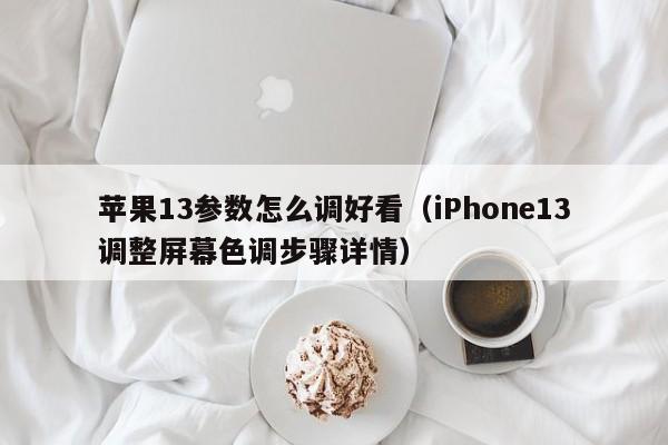 iPhone13调整屏幕色调步骤详情(苹果13参数怎么调好看)