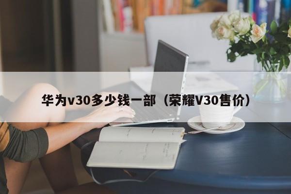 华为v30多少钱一部