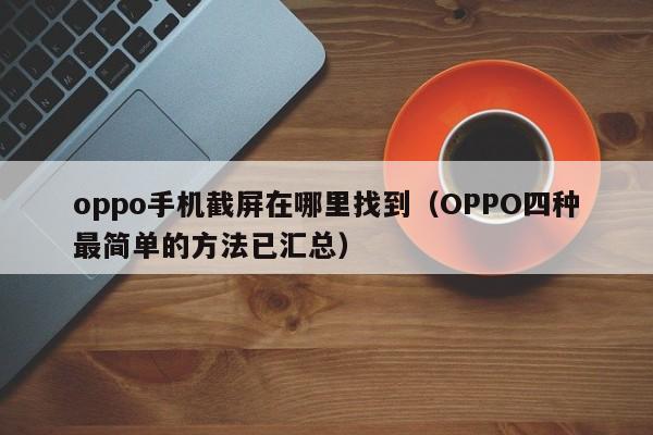 OPPO四种最简单的方法已汇总(oppo手机截屏在哪里找到)