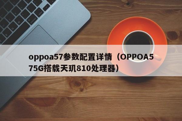OPPOA575G搭载天玑810处理器(oppoa57参数配置详情)