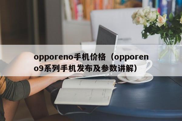 opporeno9系列手机发布及参数讲解(opporeno手机价格)