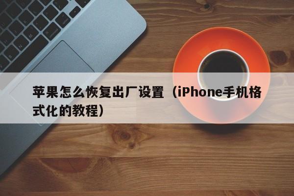 iPhone手机格式化的教程(苹果怎么恢复出厂设置)