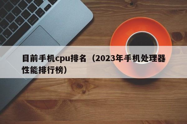 2023年手机处理器性能排行榜(目前手机cpu排名)