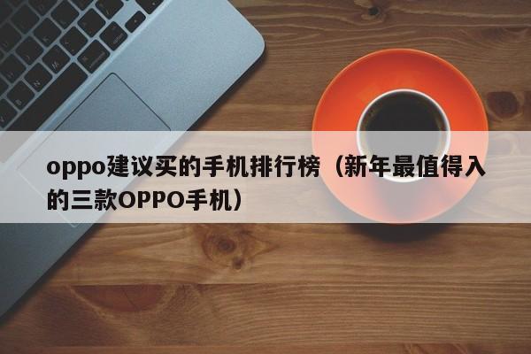 新年最值得入的三款OPPO手机(oppo建议买的手机排行榜)