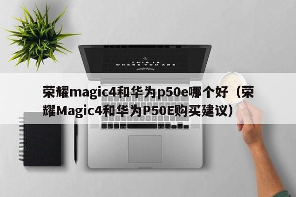 荣耀magic4和华为p50e哪个好